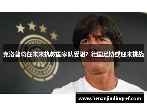 克洛普将在未来执教国家队受阻？德国足协或迎来挑战
