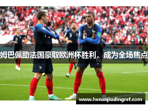 姆巴佩助法国豪取欧洲杯胜利，成为全场焦点