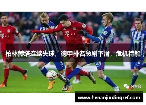 柏林赫塔连续失球，德甲排名急剧下滑，危机待解