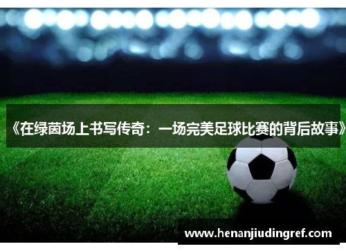 《在绿茵场上书写传奇：一场完美足球比赛的背后故事》