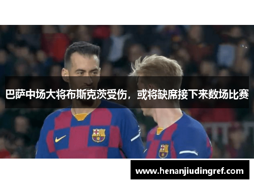 巴萨中场大将布斯克茨受伤，或将缺席接下来数场比赛