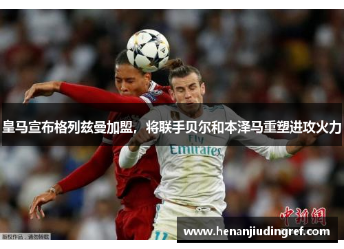 皇马宣布格列兹曼加盟，将联手贝尔和本泽马重塑进攻火力
