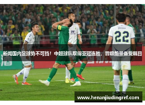 新闻国内足球势不可挡！中超球队取得亚冠连胜，晋级前景备受瞩目