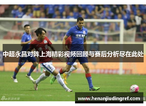 中超永昌对阵上海精彩视频回顾与赛后分析尽在此处