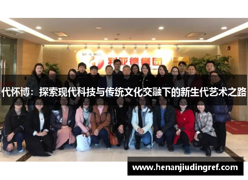 代怀博：探索现代科技与传统文化交融下的新生代艺术之路