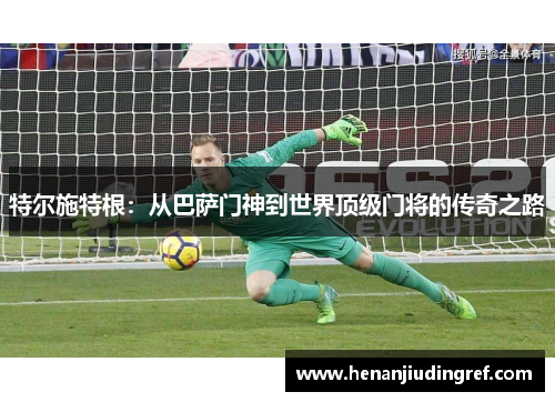 特尔施特根：从巴萨门神到世界顶级门将的传奇之路