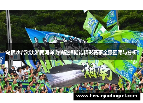 鸟栖沙岩对决湘南海洋激情碰撞期待精彩赛事全景回顾与分析