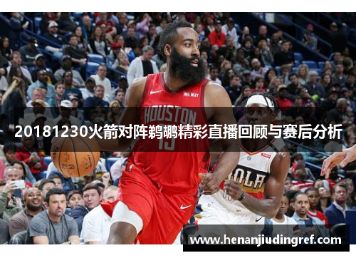 20181230火箭对阵鹈鹕精彩直播回顾与赛后分析