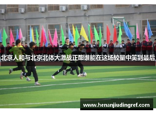 北京人和与北京北体大激战正酣谁能在这场较量中笑到最后