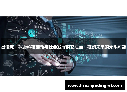 吕俊虎：探索科技创新与社会发展的交汇点，推动未来的无限可能