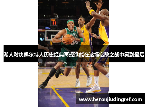 湖人对决凯尔特人历史经典再现谁能在这场宿敌之战中笑到最后