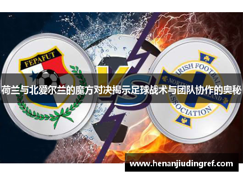 荷兰与北爱尔兰的魔方对决揭示足球战术与团队协作的奥秘