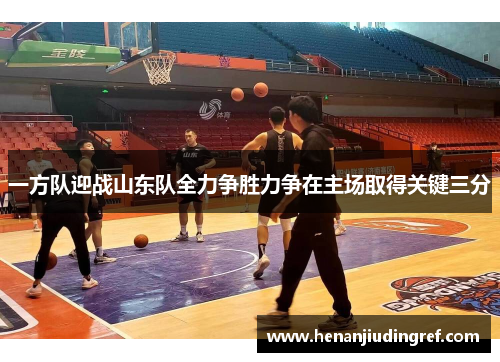 一方队迎战山东队全力争胜力争在主场取得关键三分