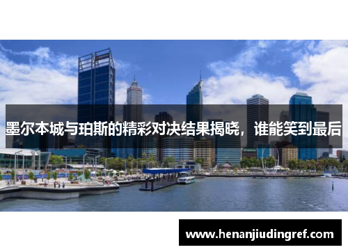 墨尔本城与珀斯的精彩对决结果揭晓，谁能笑到最后